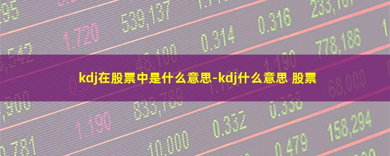 kdj在股票中是什么意思.jpg